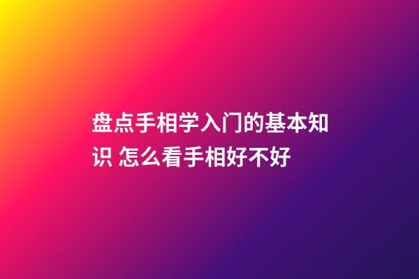 盘点手相学入门的基本知识 怎么看手相好不好